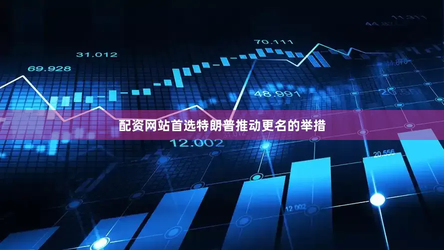 配资网站首选特朗普推动更名的举措