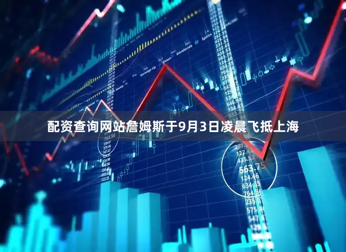 配资查询网站詹姆斯于9月3日凌晨飞抵上海