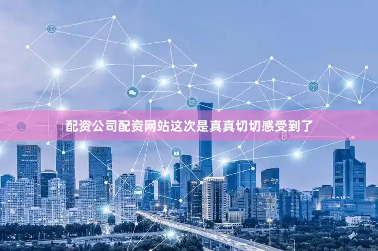 配资公司配资网站这次是真真切切感受到了