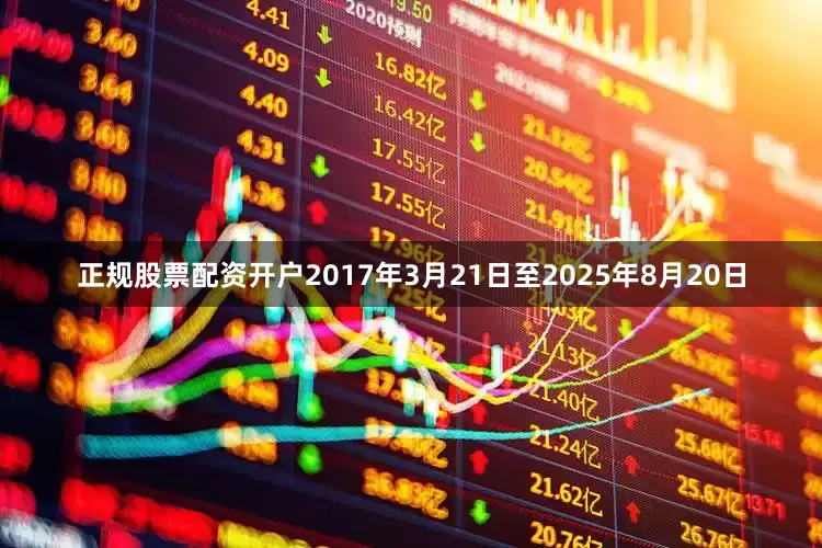 正规股票配资开户　　2017年3月21日至2025年8月20日