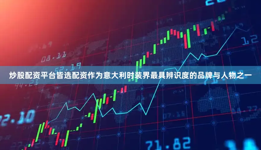 炒股配资平台皆选配资　　作为意大利时装界最具辨识度的品牌与人物之一