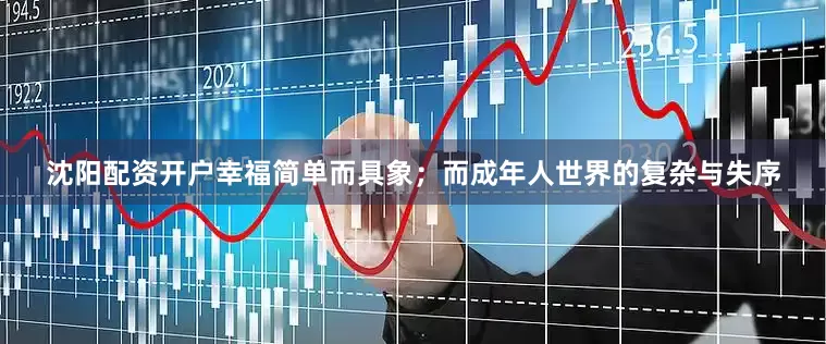 沈阳配资开户幸福简单而具象；而成年人世界的复杂与失序