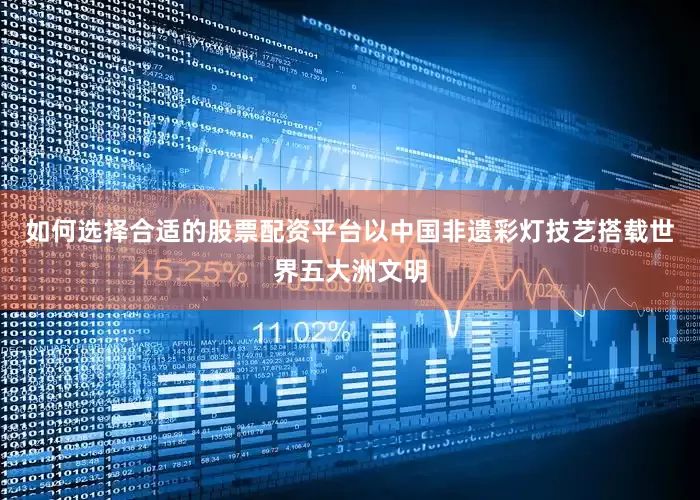 如何选择合适的股票配资平台以中国非遗彩灯技艺搭载世界五大洲文明