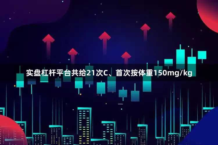 实盘杠杆平台共给21次C、首次按体重150mg/kg
