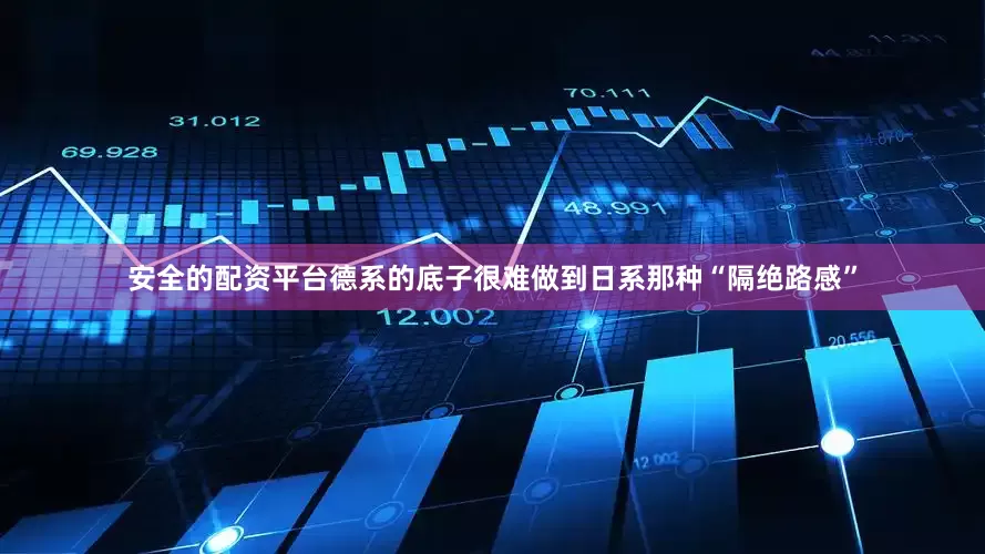 安全的配资平台德系的底子很难做到日系那种“隔绝路感”