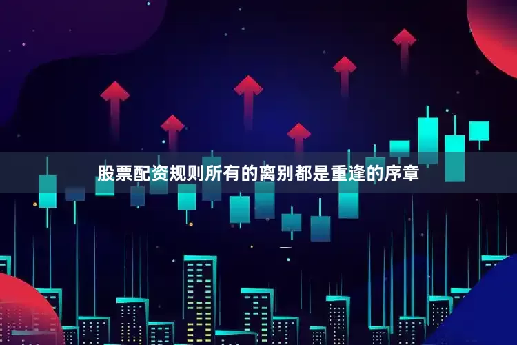 股票配资规则所有的离别都是重逢的序章