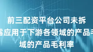 前三配资平台公司未拆分披露应用于下游各领域的产品毛利率